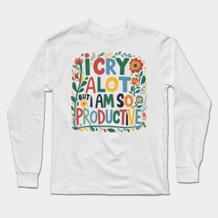 I Cry A Lot But I Am So Productive Long Sleeve T-Shirt